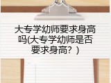 大专学幼师要求身高吗(大专学幼师是否要求身高？)