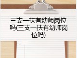 三支一扶有幼师岗位吗(三支一扶有幼师岗位吗)