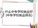 什么中专学校就业好(中专学校就业排名)