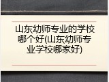 山东幼师专业的学校哪个好(山东幼师专业学校哪家好)