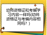 幼师资格证和考编学习内容一样吗(幼师资格证与考编内容相同吗？)