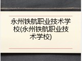 永州铁航职业技术学校(永州铁航职业技术学校)