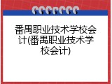番禺职业技术学校会计(番禺职业技术学校会计)