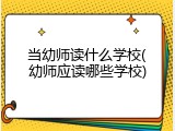 当幼师读什么学校(幼师应读哪些学校)