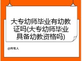 大专幼师毕业有幼教证吗(大专幼师毕业具备幼教资格吗)