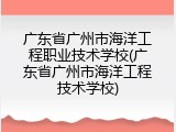 广东省广州市海洋工程职业技术学校(广东省广州市海洋工程技术学校)