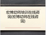 宏博幼师培训在线咨询(宏博幼师在线咨询)