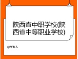 陕西省中职学校(陕西省中等职业学校)