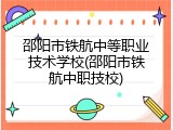 邵阳市铁航中等职业技术学校(邵阳市铁航中职技校)