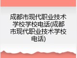 成都市现代职业技术学校学校电话(成都市现代职业技术学校电话)