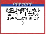 没读过幼师能去幼儿园工作吗(未读幼师能否从事幼儿教育？)