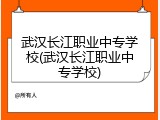 武汉长江职业中专学校(武汉长江职业中专学校)