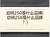 幼师250是什么品牌(幼师250是什么品牌？)