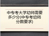 中专考大学幼师需要多少分(中专考幼师分数要求)