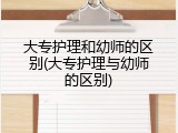 大专护理和幼师的区别(大专护理与幼师的区别)