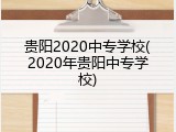 贵阳2020中专学校(2020年贵阳中专学校)
