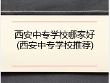 西安中专学校哪家好(西安中专学校推荐)