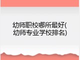 幼师职校哪所最好(幼师专业学校排名)
