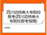 四川幼师类大专院校报考(四川幼师类大专院校报考指南)