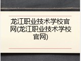 龙江职业技术学校官网(龙江职业技术学校官网)