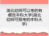 湖北幼师可以考的有哪些本科大学(湖北幼师可报考的本科大学)