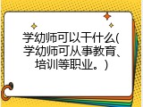 学幼师可以干什么(学幼师可从事教育、培训等职业。)