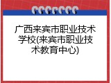 广西来宾市职业技术学校(来宾市职业技术教育中心)