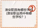 淮安职高有哪些学校(淮安职业高中有哪些学校？)