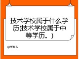 技术学校属于什么学历(技术学校属于中等学历。)