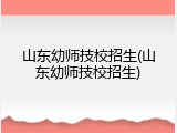 山东幼师技校招生(山东幼师技校招生)