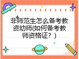 非师范生怎么备考教资幼师(如何备考教师资格证？)