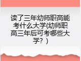 读了三年幼师职高能考什么大学(幼师职高三年后可考哪些大学？)