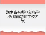 湖南省有哪些幼师学校(湖南幼师学校名单)