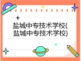 盐城中专技术学校(盐城中专技术学校)