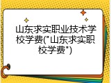山东求实职业技术学校学费("山东求实职校学费")