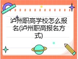 泸州职高学校怎么报名(泸州职高报名方式)