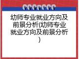 幼师专业就业方向及前景分析(幼师专业就业方向及前景分析)