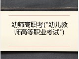 幼师高职考("幼儿教师高等职业考试")