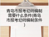 青岛市报考幼师编制需要什么条件(青岛市报考幼师编制条件)