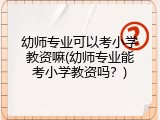 幼师专业可以考小学教资嘛(幼师专业能考小学教资吗？)