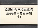 南昌中专学校春季招生(南昌中专春季招生)