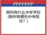 柳州有什么中专学校(柳州有哪些中专院校？)