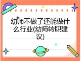 幼师不做了还能做什么行业(幼师转职建议)