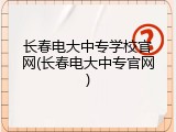 长春电大中专学校官网(长春电大中专官网)