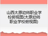 山西太原幼师职业学校俯视图(太原幼师职业学校俯视图)