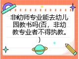 非幼师专业能去幼儿园教书吗(否，非幼教专业者不得执教。)