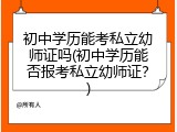 初中学历能考私立幼师证吗(初中学历能否报考私立幼师证？)