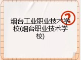 烟台工业职业技术学校(烟台职业技术学校)