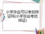 小学毕业可以考幼师证吗(小学毕业考幼师证)