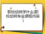 职校幼师学什么(职校幼师专业课程内容)